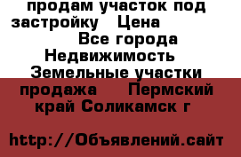 продам участок под застройку › Цена ­ 2 600 000 - Все города Недвижимость » Земельные участки продажа   . Пермский край,Соликамск г.